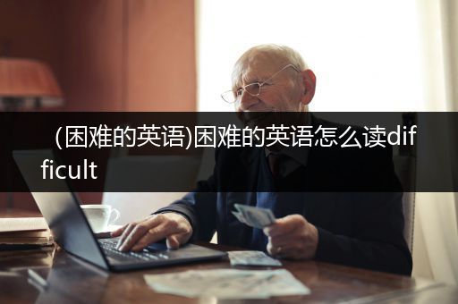 （困难的英语)困难的英语怎么读difficult